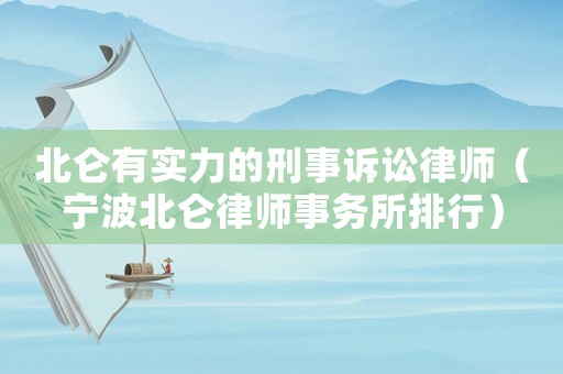北侖有實力的刑事訴訟律師（寧波北侖律師事務所排行）