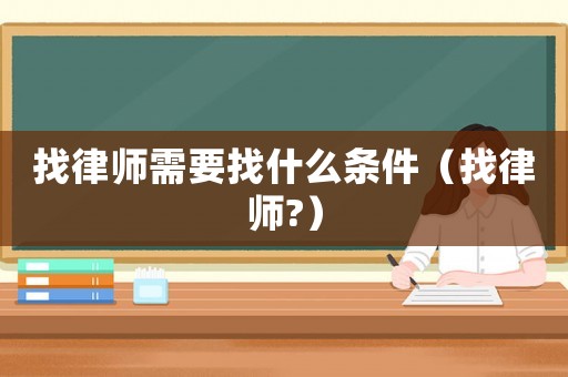 找律師需要找什么條件（找律師?）