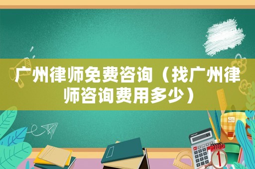 廣州律師免費咨詢（找廣州律師咨詢費用多少）