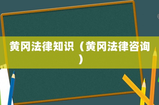黃岡法律知識（黃岡法律咨詢）
