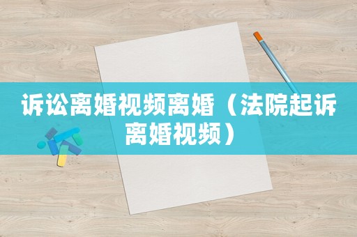 訴訟離婚視頻離婚（法院起訴離婚視頻）