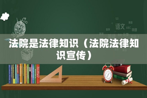 法院是法律知識（法院法律知識宣傳）