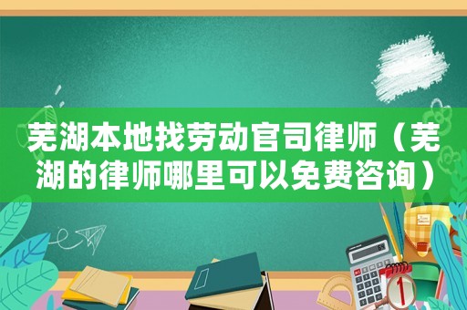 蕪湖本地找勞動官司律師（蕪湖的律師哪里可以免費咨詢）