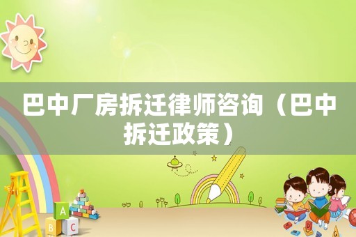 巴中廠房拆遷律師咨詢（巴中拆遷政策）