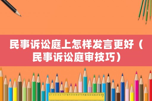 民事訴訟庭上怎樣發言更好（民事訴訟庭審技巧）