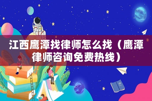 江西鷹潭找律師怎么找（鷹潭律師咨詢免費熱線）