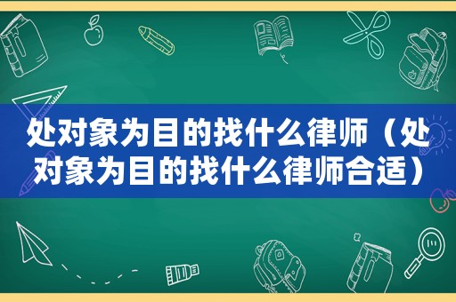 處對象為目的找什么律師（處對象為目的找什么律師合適）