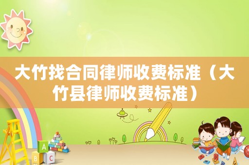 大竹找合同律師收費標準（大竹縣律師收費標準）