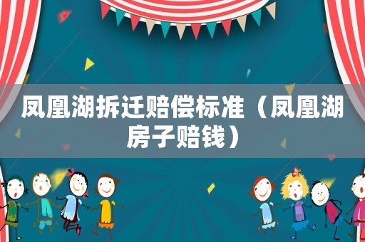 鳳凰湖拆遷賠償標(biāo)準(zhǔn)（鳳凰湖房子賠錢）