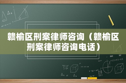 贛榆區(qū)刑案律師咨詢（贛榆區(qū)刑案律師咨詢電話）