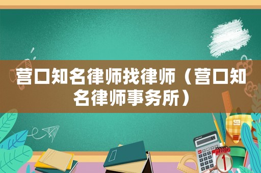 營(yíng)口知名律師找律師（營(yíng)口知名律師事務(wù)所）