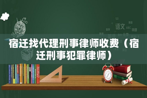 宿遷找代理刑事律師收費（宿遷刑事犯罪律師）