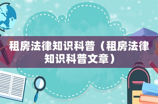 租房法律知識科普（租房法律知識科普文章）