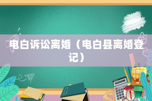 電白訴訟離婚（電白縣離婚登記）