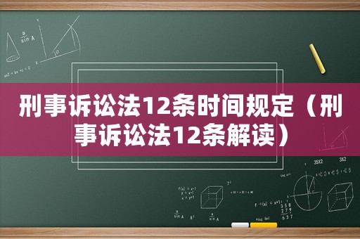 刑事訴訟法12條時間規(guī)定（刑事訴訟法12條解讀）