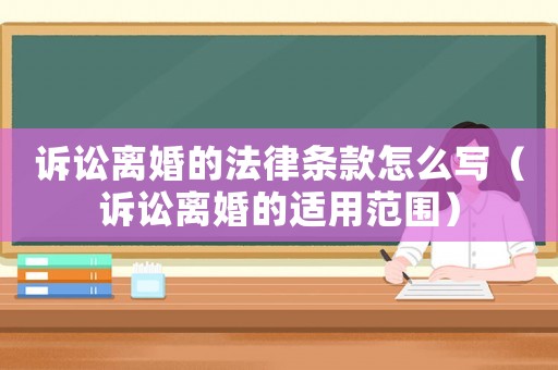 訴訟離婚的法律條款怎么寫（訴訟離婚的適用范圍）