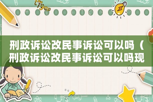 刑政訴訟改民事訴訟可以嗎（刑政訴訟改民事訴訟可以嗎現在）
