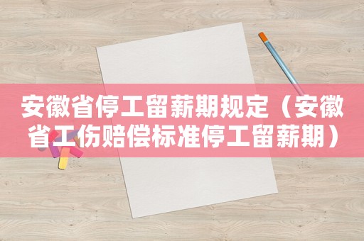安徽省停工留薪期規定（安徽省工傷賠償標準停工留薪期）