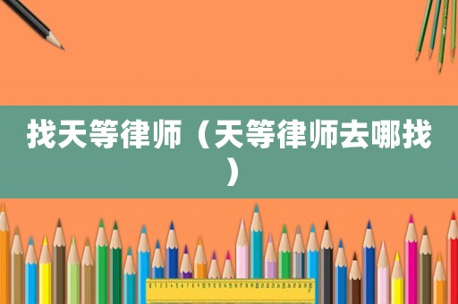 找天等律師（天等律師去哪找）