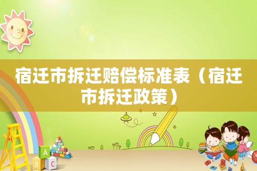 宿遷市拆遷賠償標準表（宿遷市拆遷政策）