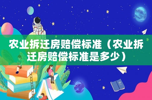 農業拆遷房賠償標準（農業拆遷房賠償標準是多少）