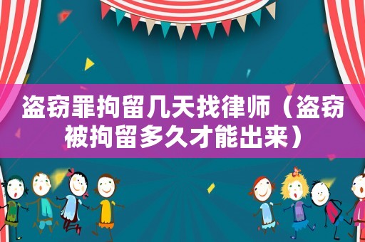 盜竊罪拘留幾天找律師（盜竊被拘留多久才能出來）