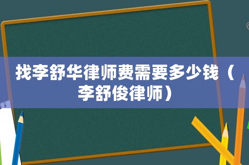 找李舒華律師費需要多少錢（李舒俊律師）