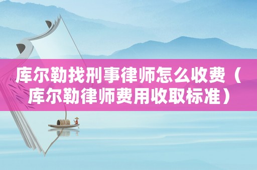 庫爾勒找刑事律師怎么收費（庫爾勒律師費用收取標(biāo)準(zhǔn)）