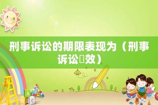 刑事訴訟的期限表現為（刑事訴訟吋效）