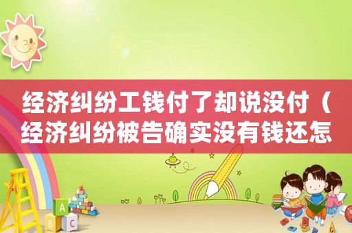 經(jīng)濟(jì)糾紛工錢付了卻說沒付（經(jīng)濟(jì)糾紛被告確實(shí)沒有錢還怎么辦）