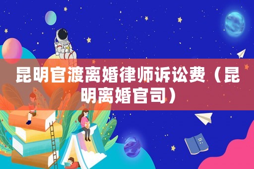 昆明官渡離婚律師訴訟費（昆明離婚官司）