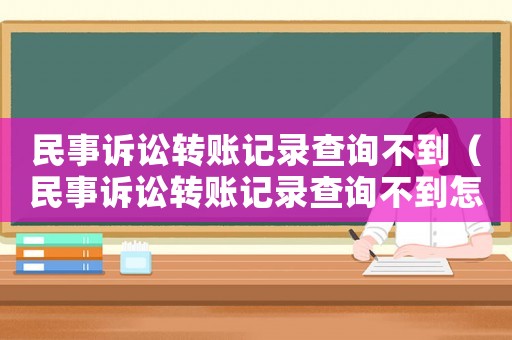 民事訴訟轉(zhuǎn)賬記錄查詢不到（民事訴訟轉(zhuǎn)賬記錄查詢不到怎么回事）