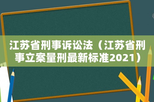江蘇省刑事訴訟法（江蘇省刑事立案量刑最新標準2021）