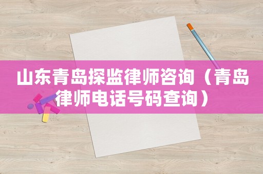 山東青島探監律師咨詢（青島律師電話號碼查詢）