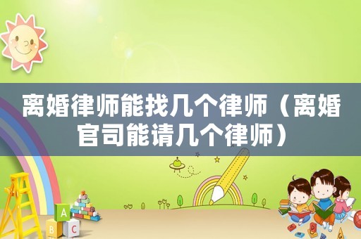 離婚律師能找?guī)讉€律師（離婚官司能請幾個律師）