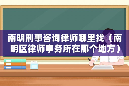 南明刑事咨詢律師哪里找（南明區律師事務所在那個地方）