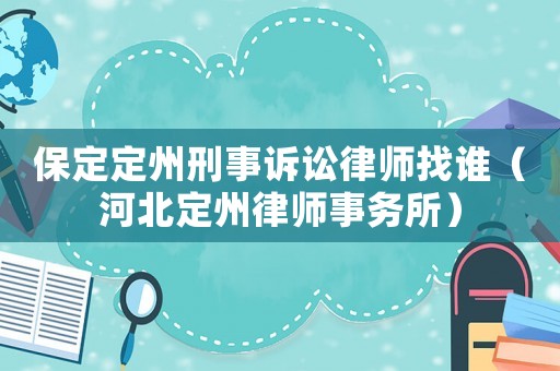 保定定州刑事訴訟律師找誰（河北定州律師事務所）