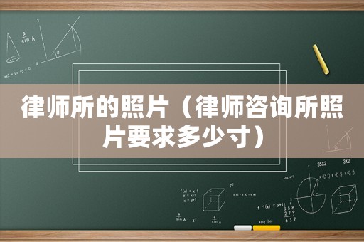 律師所的照片（律師咨詢所照片要求多少寸）