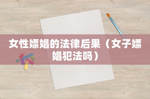 女性嫖娼的法律后果（女子嫖娼犯法嗎）