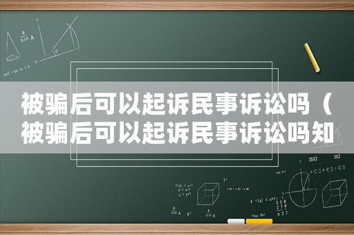 被騙后可以起訴民事訴訟嗎（被騙后可以起訴民事訴訟嗎知乎）
