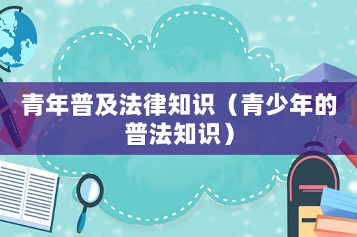青年普及法律知識（青少年的普法知識）