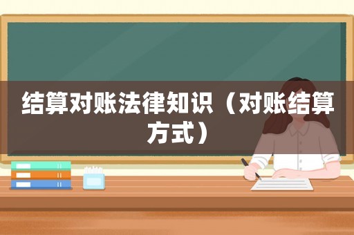結算對賬法律知識（對賬結算方式）