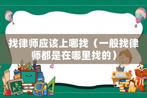 找律師應該上哪找（一般找律師都是在哪里找的）
