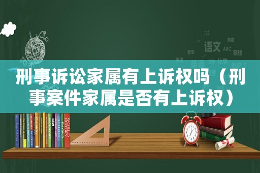 刑事訴訟家屬有上訴權嗎（刑事案件家屬是否有上訴權）