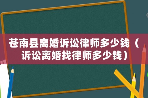 蒼南縣離婚訴訟律師多少錢(qián)（訴訟離婚找律師多少錢(qián)）