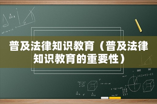 普及法律知識(shí)教育（普及法律知識(shí)教育的重要性）