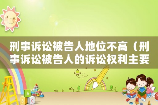 刑事訴訟被告人地位不高（刑事訴訟被告人的訴訟權利主要有哪些?）