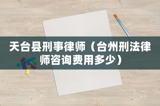 天臺縣刑事律師（臺州刑法律師咨詢費(fèi)用多少）
