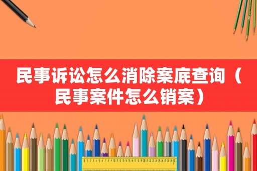 民事訴訟怎么消除案底查詢（民事案件怎么銷案）