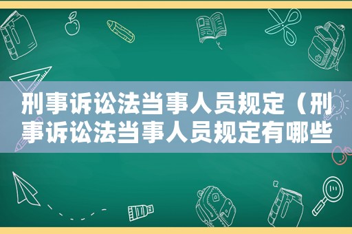 刑事訴訟法當事人員規定（刑事訴訟法當事人員規定有哪些）